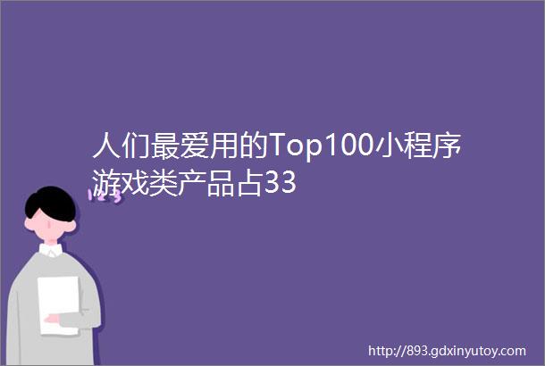 人们最爱用的Top100小程序游戏类产品占33
